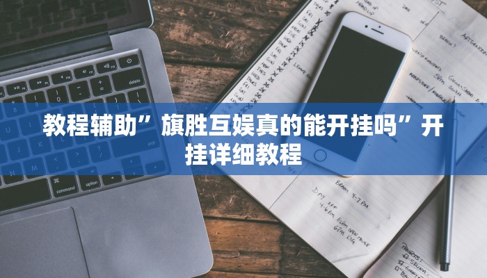 教程辅助”旗胜互娱真的能开挂吗”开挂详细教程