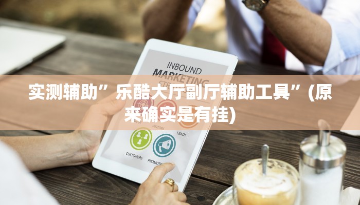 实测辅助”乐酷大厅副厅辅助工具”(原来确实是有挂)
