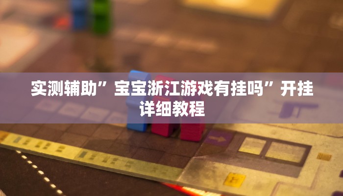 实测辅助”宝宝浙江游戏有挂吗”开挂详细教程