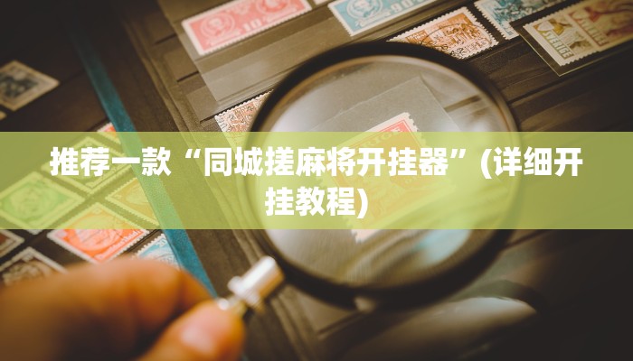 推荐一款“同城搓麻将开挂器”(详细开挂教程)