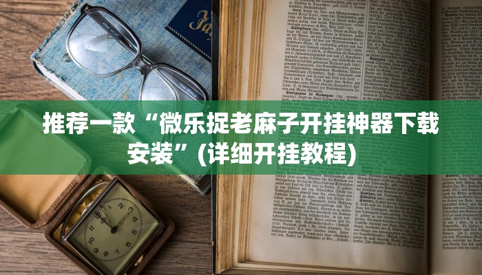 推荐一款“微乐捉老麻子开挂神器下载安装”(详细开挂教程)