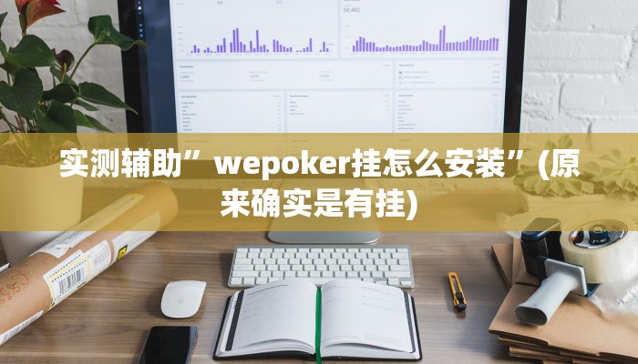 实测辅助”wepoker挂怎么安装”(原来确实是有挂)