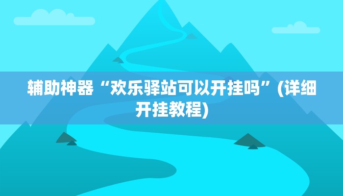 辅助神器“欢乐驿站可以开挂吗”(详细开挂教程)
