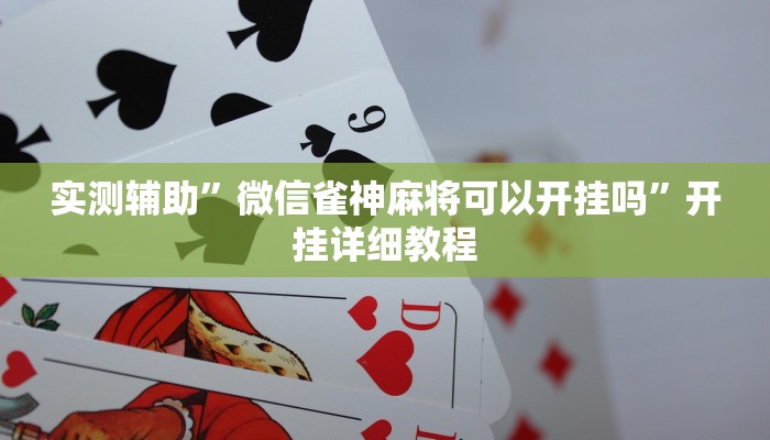 实测辅助”微信雀神麻将可以开挂吗”开挂详细教程