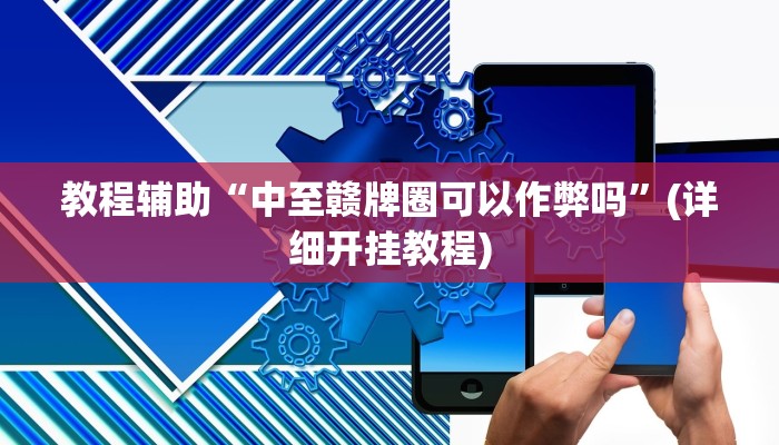 教程辅助“中至赣牌圈可以作弊吗”(详细开挂教程)