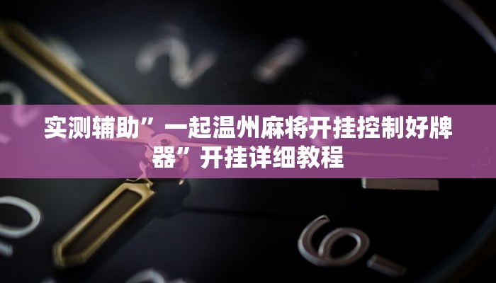 实测辅助”一起温州麻将开挂控制好牌器”开挂详细教程