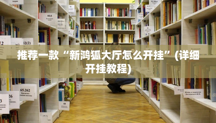 推荐一款“新鸿狐大厅怎么开挂”(详细开挂教程)