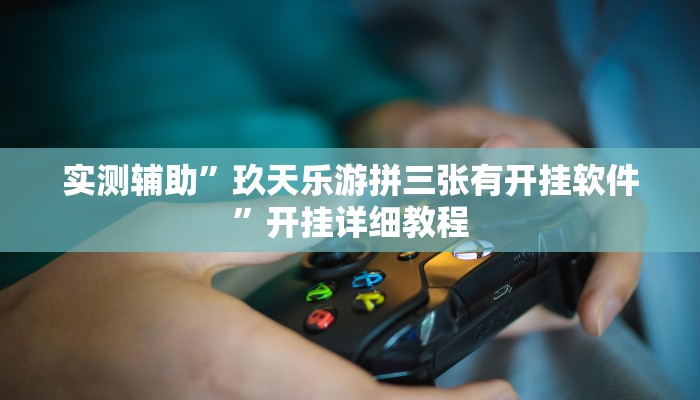 实测辅助”玖天乐游拼三张有开挂软件”开挂详细教程