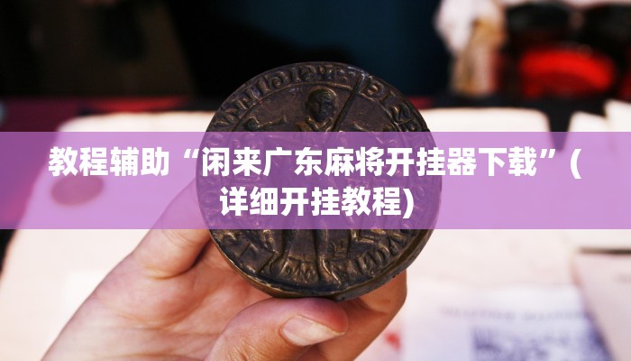 教程辅助“闲来广东麻将开挂器下载”(详细开挂教程)