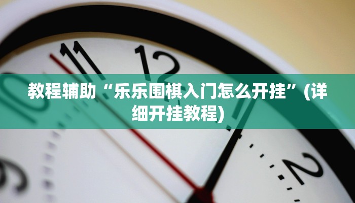 教程辅助“乐乐围棋入门怎么开挂”(详细开挂教程)