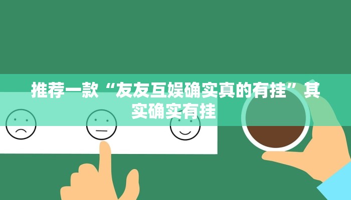 推荐一款“友友互娱确实真的有挂”其实确实有挂 