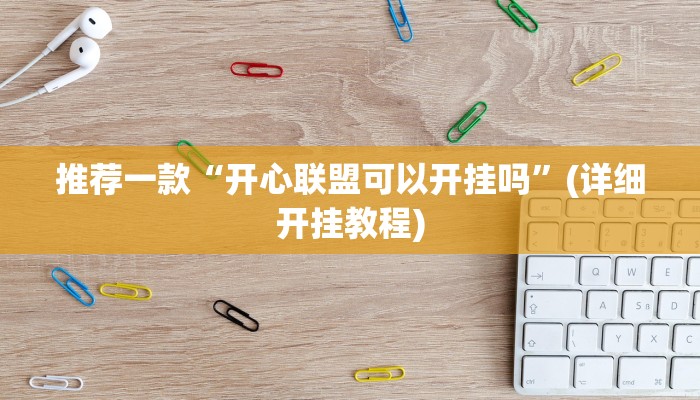推荐一款“开心联盟可以开挂吗”(详细开挂教程)