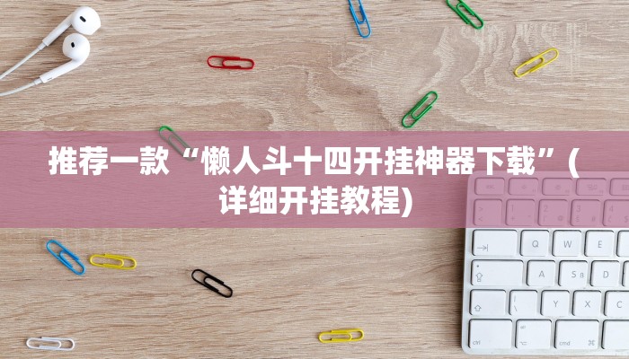 推荐一款“懒人斗十四开挂神器下载”(详细开挂教程)