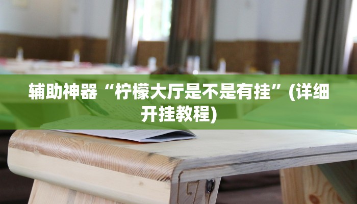辅助神器“柠檬大厅是不是有挂”(详细开挂教程)