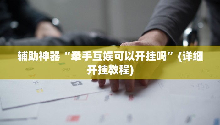 辅助神器“牵手互娱可以开挂吗”(详细开挂教程)