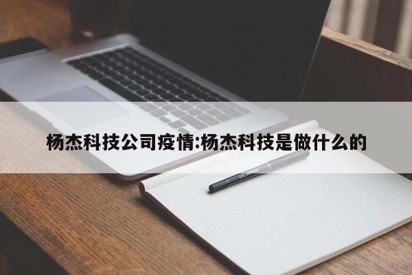 杨杰科技公司疫情：杨杰科技是做什么的