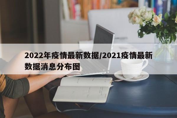 2022年疫情最新数据／2021疫情最新数据消息分布图