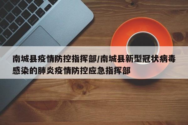 南城县疫情防控指挥部／南城县新型冠状病毒感染的肺炎疫情防控应急指挥部