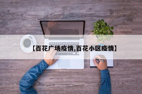 【百花广场疫情,百花小区疫情】