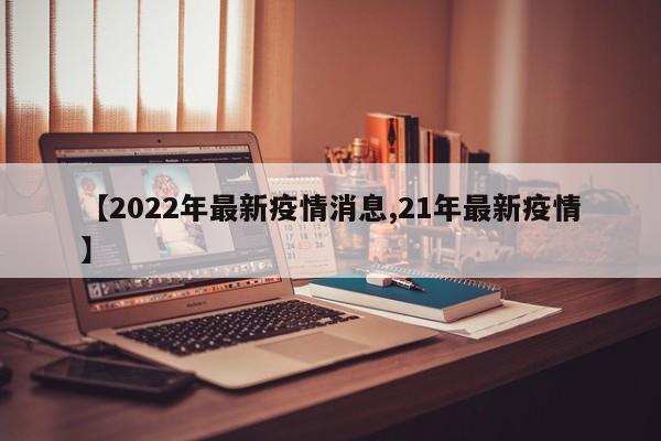 【2022年最新疫情消息,21年最新疫情】