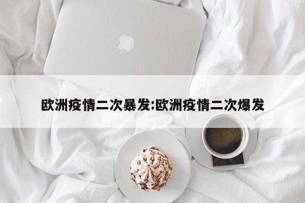 欧洲疫情二次暴发:欧洲疫情二次爆发
