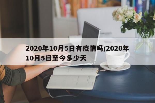 2020年10月5日有疫情吗/2020年10月5日至今多少天