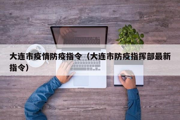 大连市疫情防疫指令（大连市防疫指挥部最新指令）