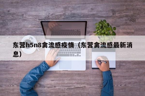 东营h5n8禽流感疫情（东营禽流感最新消息）
