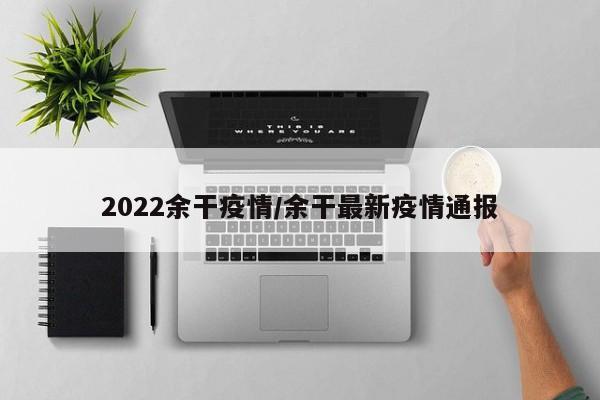 2022余干疫情/余干最新疫情通报