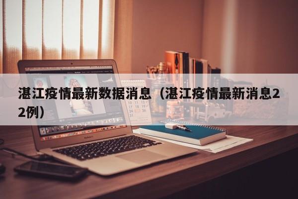 湛江疫情最新数据消息（湛江疫情最新消息22例）