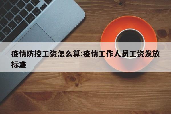 疫情防控工资怎么算:疫情工作人员工资发放标准