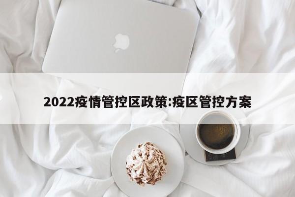 2022疫情管控区政策:疫区管控方案