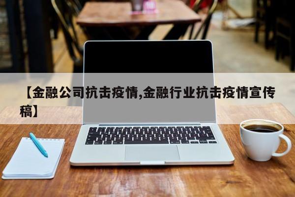 【金融公司抗击疫情,金融行业抗击疫情宣传稿】