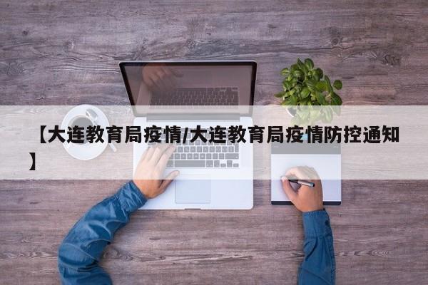 【大连教育局疫情/大连教育局疫情防控通知】