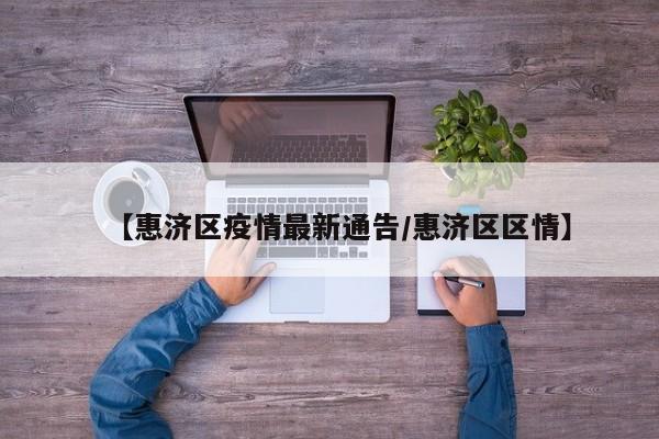 【惠济区疫情最新通告/惠济区区情】