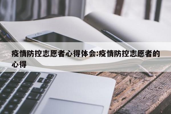 疫情防控志愿者心得体会:疫情防控志愿者的心得