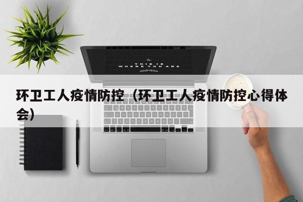 环卫工人疫情防控（环卫工人疫情防控心得体会）