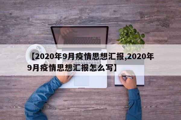 【2020年9月疫情思想汇报,2020年9月疫情思想汇报怎么写】