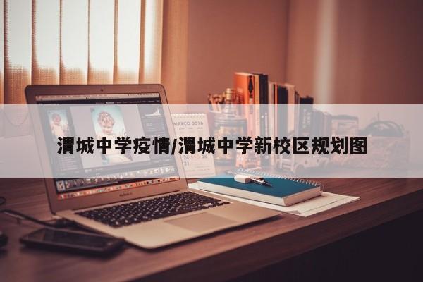 渭城中学疫情/渭城中学新校区规划图