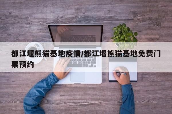 都江堰熊猫基地疫情/都江堰熊猫基地免费门票预约