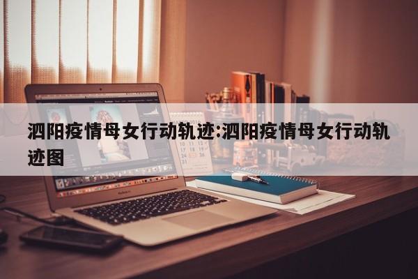 泗阳疫情母女行动轨迹:泗阳疫情母女行动轨迹图