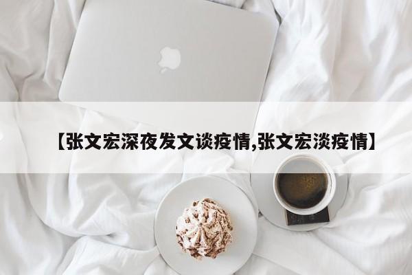 【张文宏深夜发文谈疫情,张文宏淡疫情】