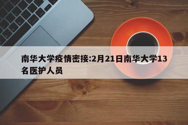 南华大学疫情密接:2月21日南华大学13名医护人员