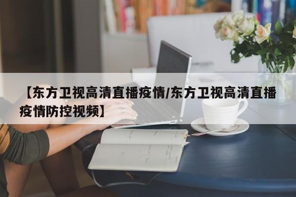 【东方卫视高清直播疫情/东方卫视高清直播疫情防控视频】