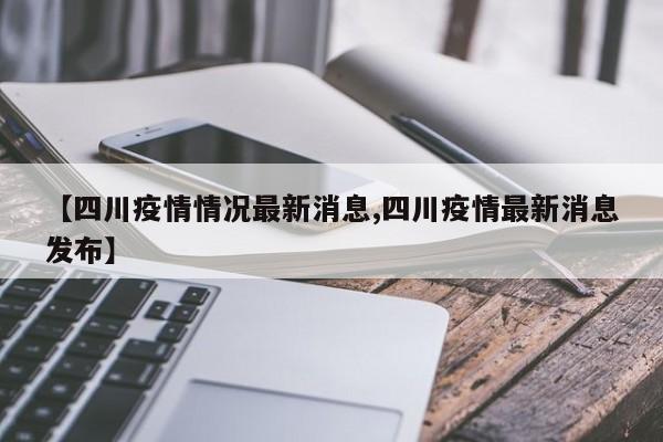 【四川疫情情况最新消息,四川疫情最新消息发布】