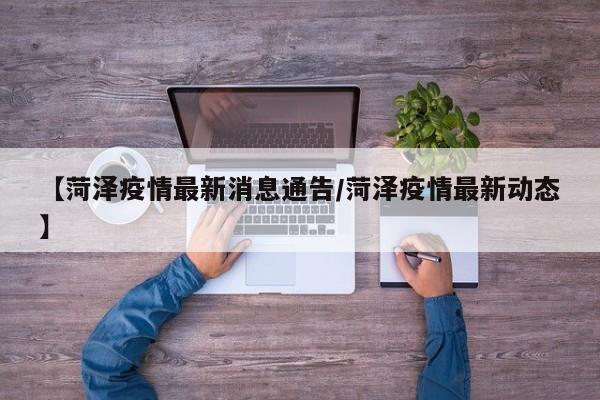 【菏泽疫情最新消息通告/菏泽疫情最新动态】