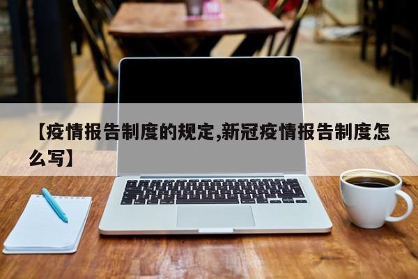 【疫情报告制度的规定,新冠疫情报告制度怎么写】