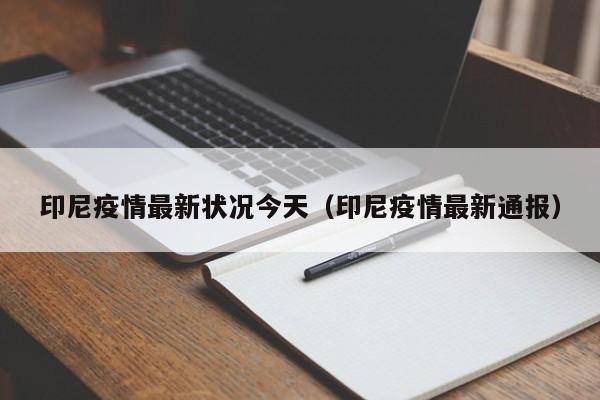 印尼疫情最新状况今天（印尼疫情最新通报）