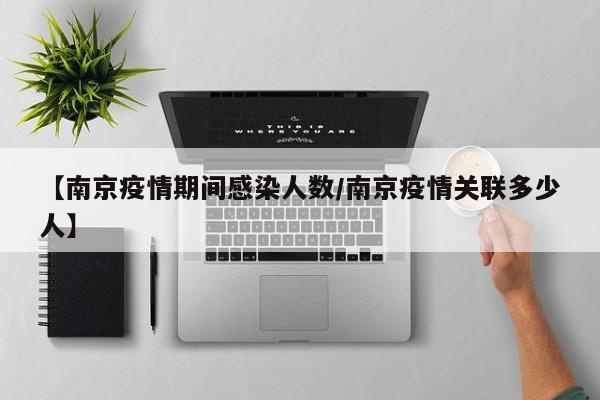 【南京疫情期间感染人数/南京疫情关联多少人】
