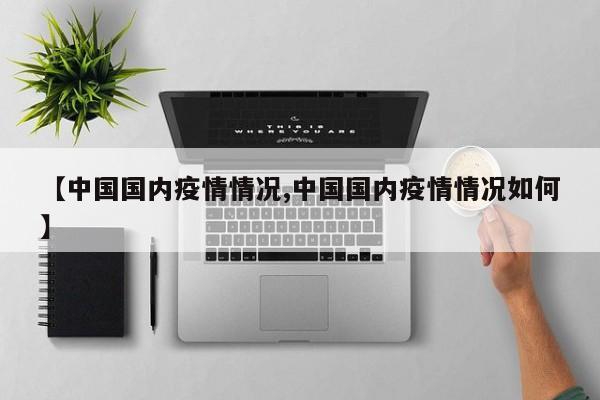 【中国国内疫情情况,中国国内疫情情况如何】